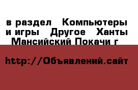  в раздел : Компьютеры и игры » Другое . Ханты-Мансийский,Покачи г.